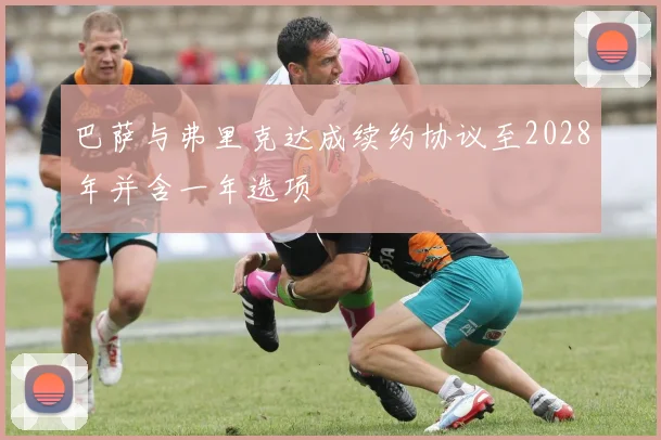 巴萨与弗里克达成续约协议至2028年并含一年选项
