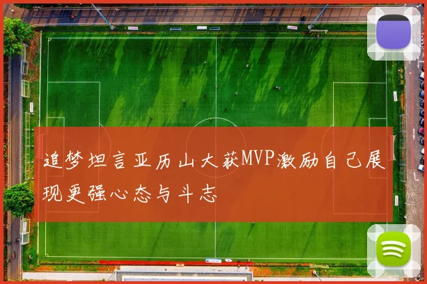 追梦坦言亚历山大获MVP激励自己展现更强心态与斗志