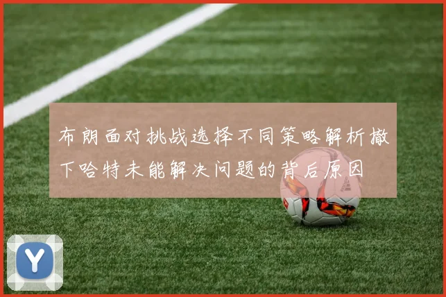 布朗面对挑战选择不同策略解析撤下哈特未能解决问题的背后原因