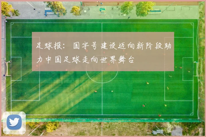 足球报：国字号建设迈向新阶段助力中国足球走向世界舞台