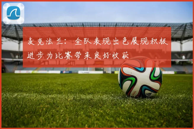 麦克法兰：全队表现出色展现积极进步为比赛带来良好收获