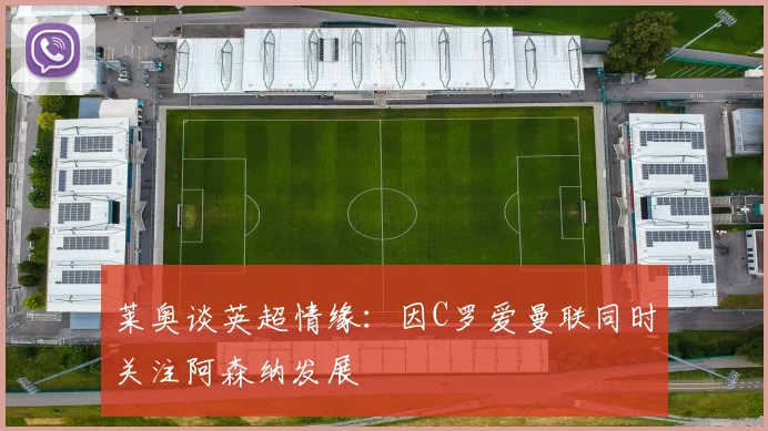 莱奥谈英超情缘：因C罗爱曼联同时关注阿森纳发展